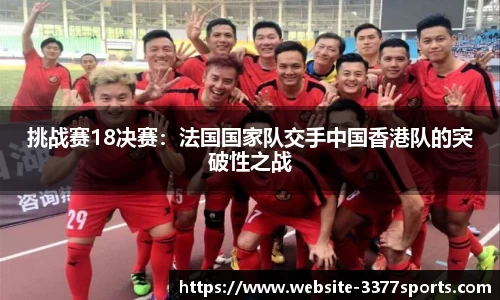 挑战赛18决赛：法国国家队交手中国香港队的突破性之战