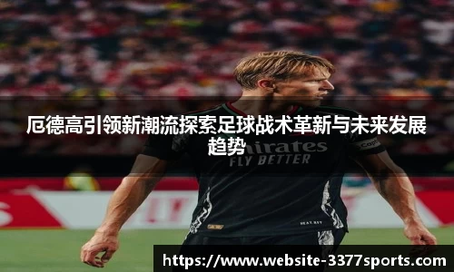 厄德高引领新潮流探索足球战术革新与未来发展趋势